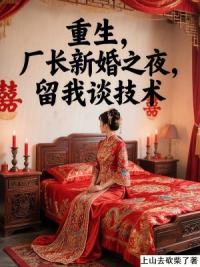 重生，厂长新婚之夜，留我谈技术